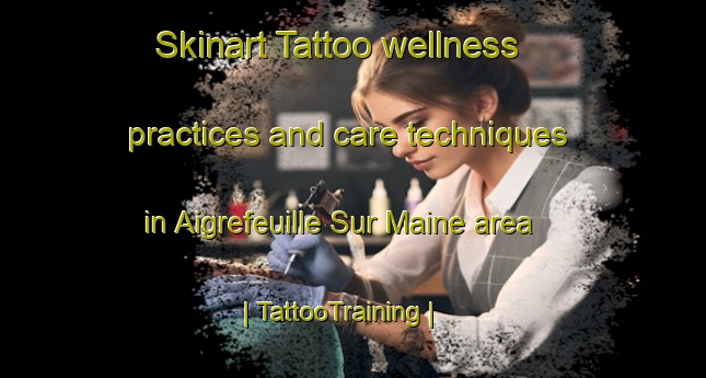 Skinart Tattoo wellness practices and care techniques in Aigrefeuille Sur Maine area | TattooTraining | TattooClasses | SkinartTraining-France